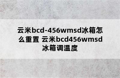 云米bcd-456wmsd冰箱怎么重置 云米bcd456wmsd冰箱调温度